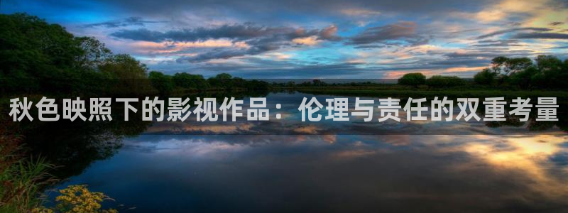 97人人超碰在线视频：秋色映照下的影视作品：伦理与责任的双重考量