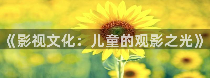 97超碰干：《影视文化：儿童的观影之光》