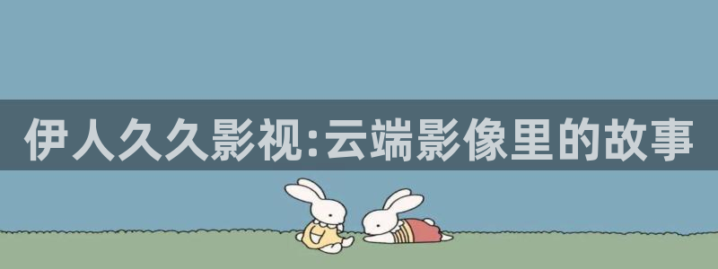超碰在线在：伊人久久影视:云端影像里的故事